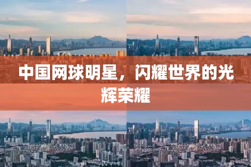 中国网球明星，闪耀世界的光辉荣耀