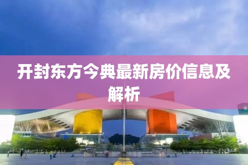 开封东方今典最新房价信息及解析