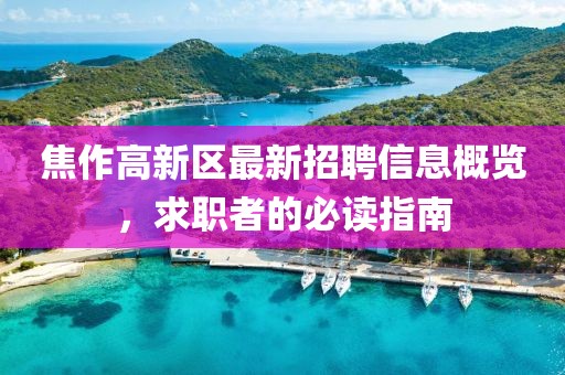 焦作高新区最新招聘信息概览，求职者的必读指南
