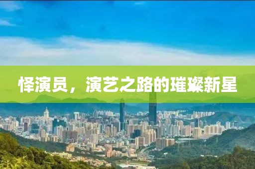 怿演员，演艺之路的璀璨新星