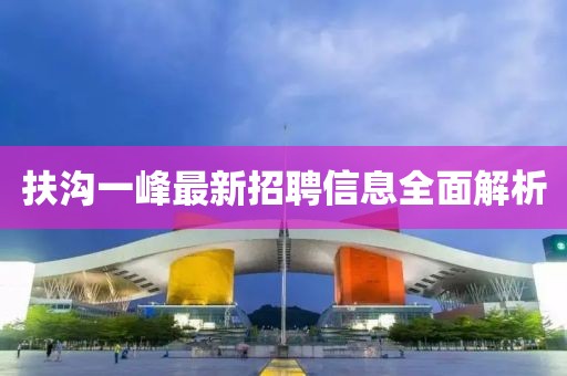 扶沟一峰最新招聘信息全面解析