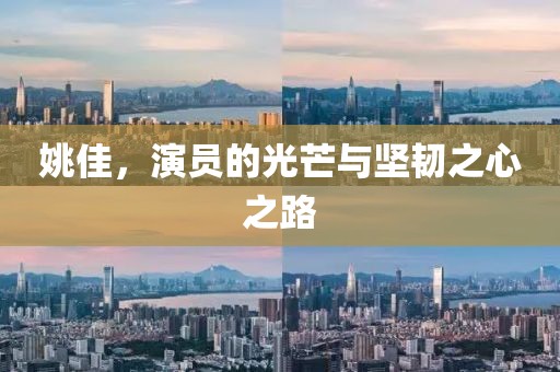 姚佳，演员的光芒与坚韧之心之路