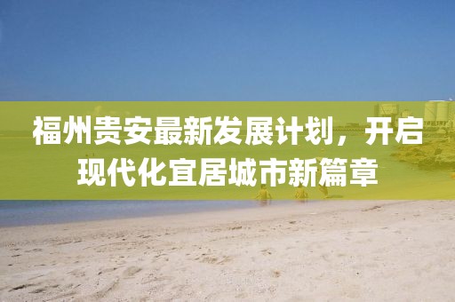 福州贵安最新发展计划，开启现代化宜居城市新篇章
