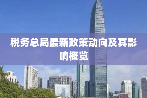 税务总局最新政策动向及其影响概览