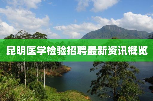 昆明医学检验招聘最新资讯概览