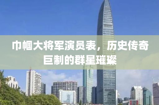 巾帼大将军演员表，历史传奇巨制的群星璀璨