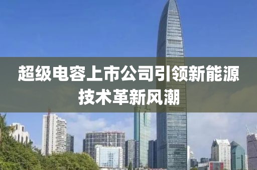 超级电容上市公司引领新能源技术革新风潮