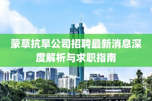蒙草抗旱公司招聘最新消息深度解析与求职指南