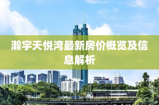 瀚宇天悦湾最新房价概览及信息解析