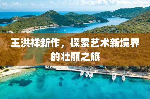王洪祥新作，探索艺术新境界的壮丽之旅