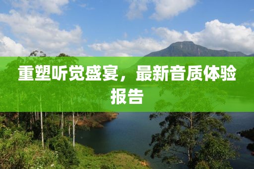 重塑听觉盛宴，最新音质体验报告
