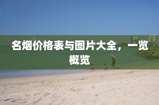 名烟价格表与图片大全，一览概览