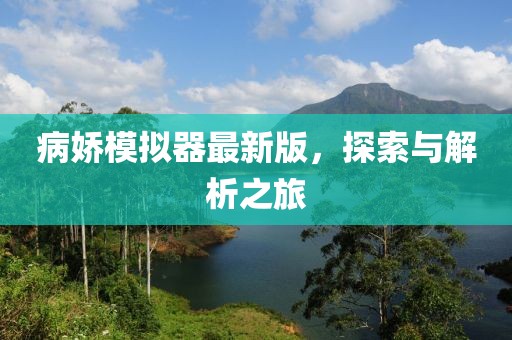 病娇模拟器最新版，探索与解析之旅