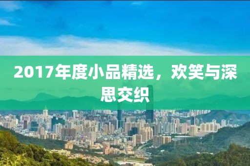 2017年度小品精选，欢笑与深思交织