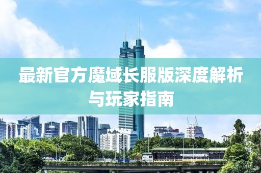 最新官方魔域长服版深度解析与玩家指南