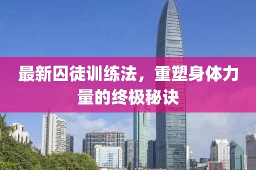 最新囚徒训练法，重塑身体力量的终极秘诀