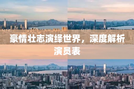 豪情壮志演绎世界，深度解析演员表