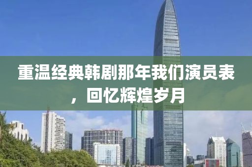 重温经典韩剧那年我们演员表，回忆辉煌岁月