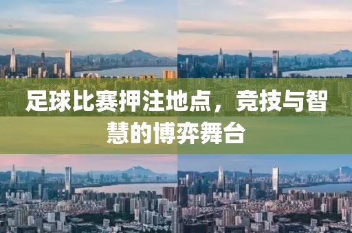 足球比赛押注地点，竞技与智慧的博弈舞台