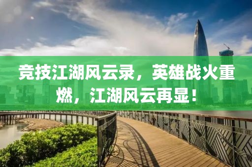 竞技江湖风云录，英雄战火重燃，江湖风云再显！