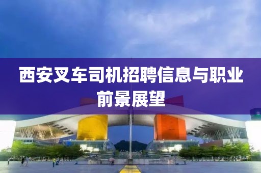 西安叉车司机招聘信息与职业前景展望