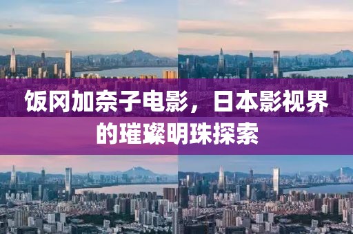 饭冈加奈子电影，日本影视界的璀璨明珠探索