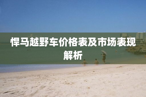 悍马越野车价格表及市场表现解析