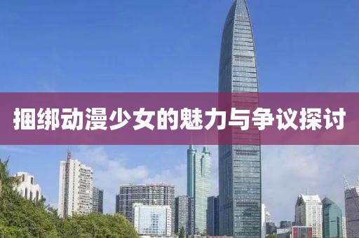捆绑动漫少女的魅力与争议探讨