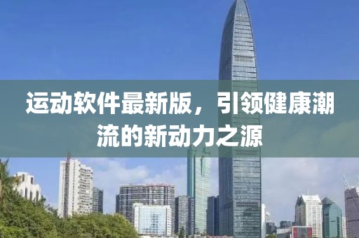 运动软件最新版，引领健康潮流的新动力之源