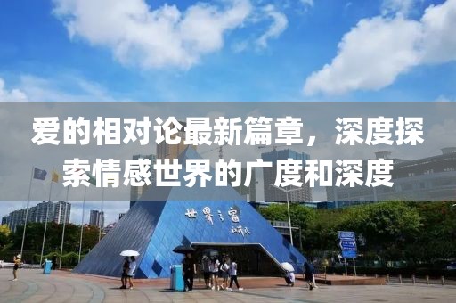 爱的相对论最新篇章，深度探索情感世界的广度和深度