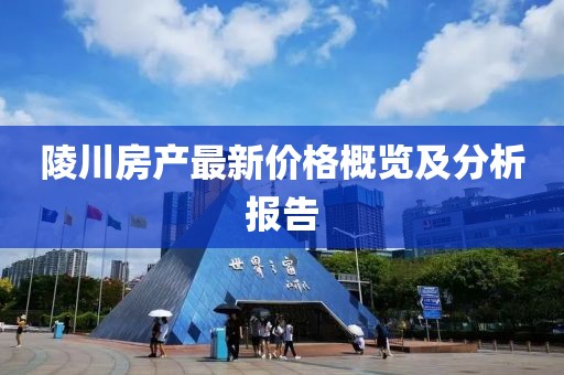陵川房产最新价格概览及分析报告