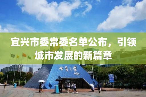 宜兴市委常委名单公布，引领城市发展的新篇章