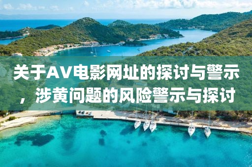 关于AV电影网址的探讨与警示，涉黄问题的风险警示与探讨