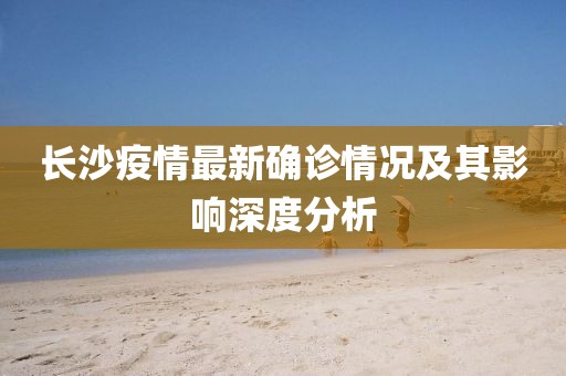 长沙疫情最新确诊情况及其影响深度分析