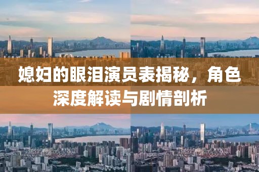 媳妇的眼泪演员表揭秘，角色深度解读与剧情剖析