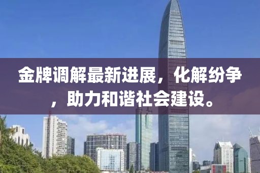 金牌调解最新进展，化解纷争，助力和谐社会建设。