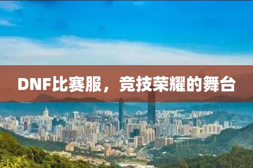 DNF比赛服，竞技荣耀的舞台
