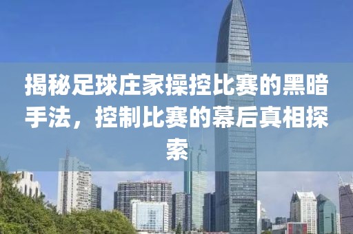 揭秘足球庄家操控比赛的黑暗手法，控制比赛的幕后真相探索