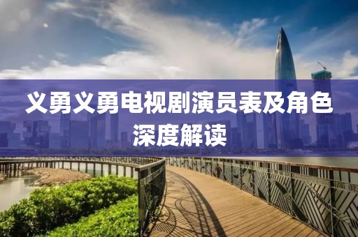 义勇义勇电视剧演员表及角色深度解读