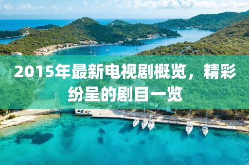 2015年最新电视剧概览，精彩纷呈的剧目一览