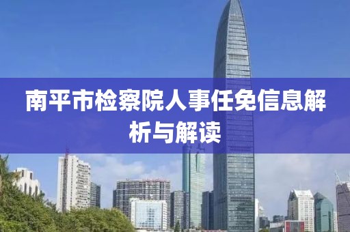 南平市检察院人事任免信息解析与解读