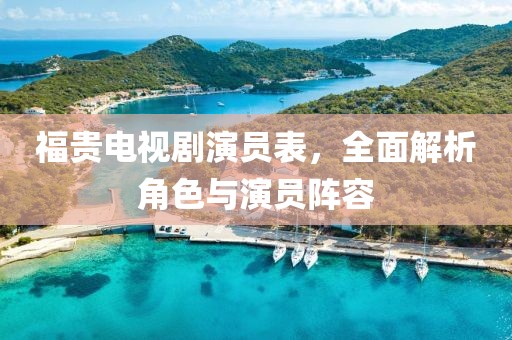 福贵电视剧演员表，全面解析角色与演员阵容