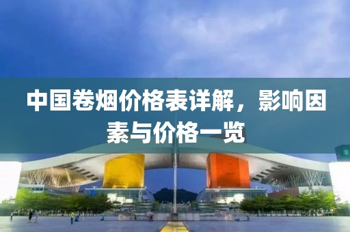 中国卷烟价格表详解，影响因素与价格一览