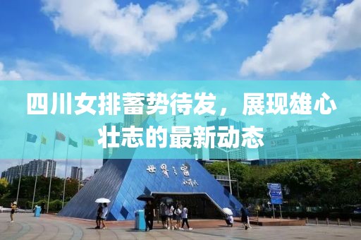 四川女排蓄势待发，展现雄心壮志的最新动态