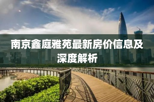 南京鑫庭雅苑最新房价信息及深度解析