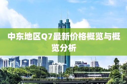 中东地区Q7最新价格概览与概览分析