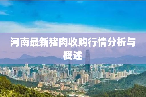 河南最新猪肉收购行情分析与概述