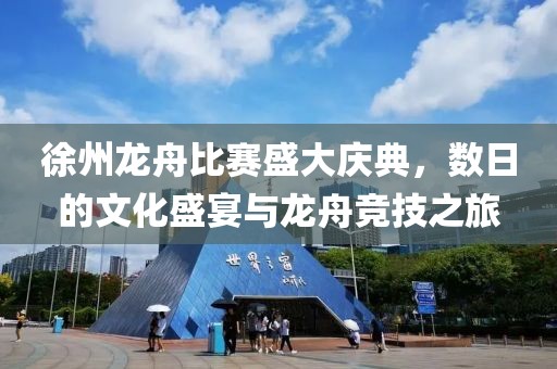 徐州龙舟比赛盛大庆典，数日的文化盛宴与龙舟竞技之旅
