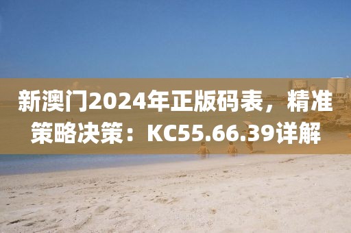 新澳门2024年正版码表，精准策略决策：KC55.66.39详解