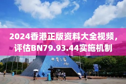 2024香港正版资料大全视频，评估BN79.93.44实施机制